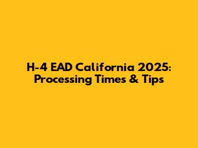 H-4 EAD California 2025: Processing Times & Tips