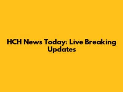 HCH News Today: Live Breaking Updates