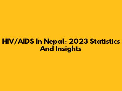 HIV/AIDS In Nepal: 2023 Statistics And Insights
