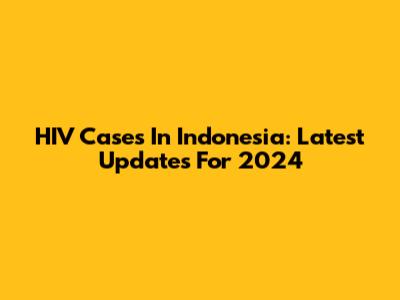 HIV Cases In Indonesia: Latest Updates For 2024