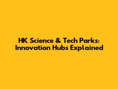 HK Science & Tech Parks: Innovation Hubs Explained
