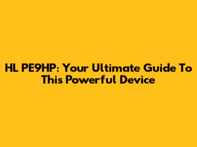 HL PE9HP: Your Ultimate Guide To This Powerful Device