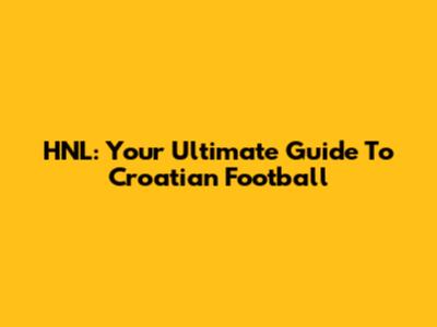 HNL: Your Ultimate Guide To Croatian Football