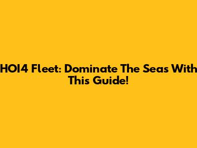 HOI4 Fleet: Dominate The Seas With This Guide!