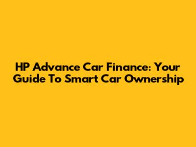 HP Advance Car Finance: Your Guide To Smart Car Ownership