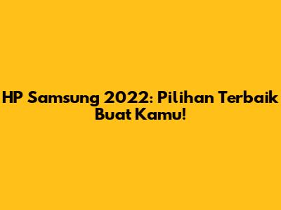 HP Samsung 2022: Pilihan Terbaik Buat Kamu!