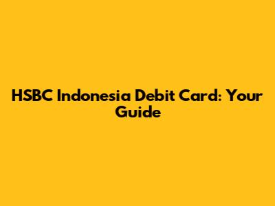 HSBC Indonesia Debit Card: Your Guide