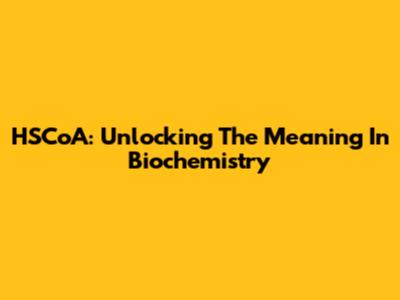 HSCoA: Unlocking The Meaning In Biochemistry