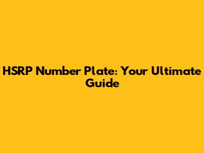 HSRP Number Plate: Your Ultimate Guide