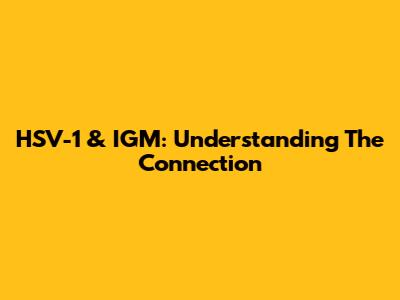 HSV-1 & IGM: Understanding The Connection