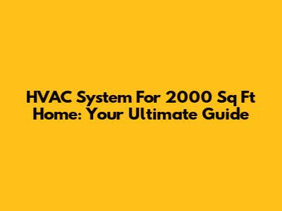 HVAC System For 2000 Sq Ft Home: Your Ultimate Guide