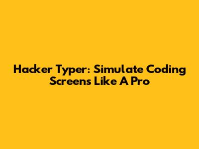 Hacker Typer: Simulate Coding Screens Like A Pro