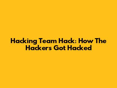 Hacking Team Hack: How The Hackers Got Hacked