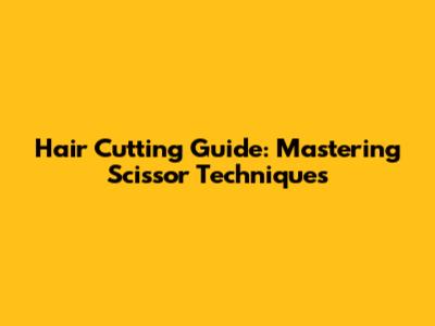 Hair Cutting Guide: Mastering Scissor Techniques
