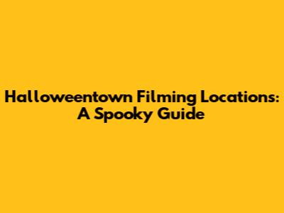 Halloweentown Filming Locations: A Spooky Guide