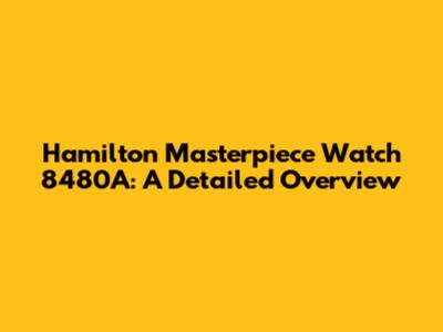 Hamilton Masterpiece Watch 8480A: A Detailed Overview
