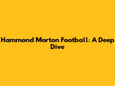 Hammond Morton Football: A Deep Dive