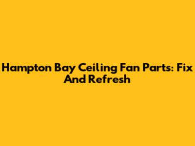Hampton Bay Ceiling Fan Parts: Fix And Refresh