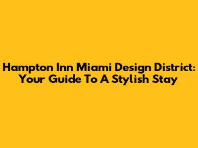 Hampton Inn Miami Design District: Your Guide To A Stylish Stay
