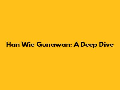 Han Wie Gunawan: A Deep Dive