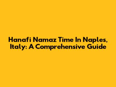 Hanafi Namaz Time In Naples, Italy: A Comprehensive Guide