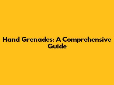 Hand Grenades: A Comprehensive Guide