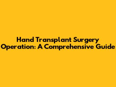 Hand Transplant Surgery Operation: A Comprehensive Guide