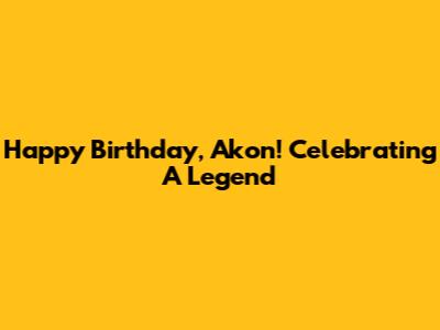 Happy Birthday, Akon! Celebrating A Legend