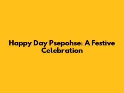 Happy Day Psepohse: A Festive Celebration