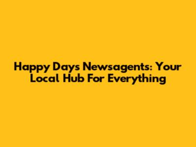 Happy Days Newsagents: Your Local Hub For Everything