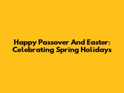 Happy Passover And Easter: Celebrating Spring Holidays