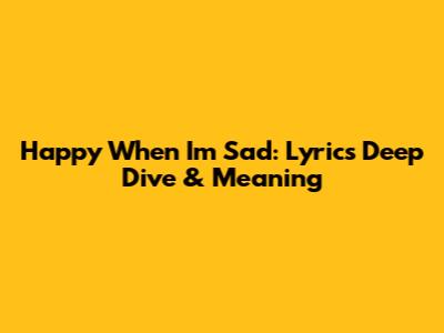 Happy When I'm Sad: Lyrics Deep Dive & Meaning