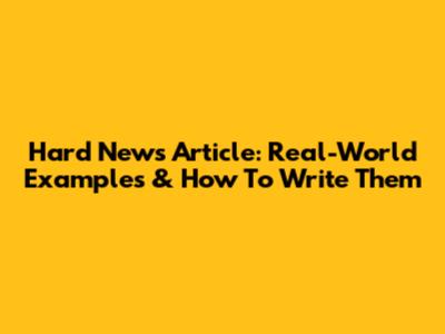 Hard News Article: Real-World Examples & How To Write Them