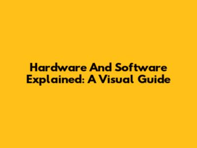 Hardware And Software Explained: A Visual Guide