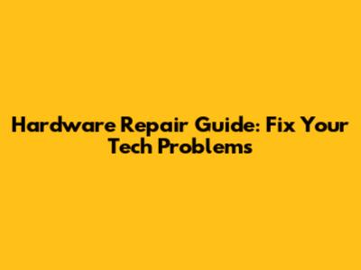 Hardware Repair Guide: Fix Your Tech Problems