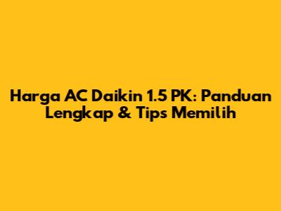Harga AC Daikin 1.5 PK: Panduan Lengkap & Tips Memilih