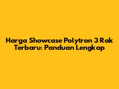 Harga Showcase Polytron 3 Rak Terbaru: Panduan Lengkap
