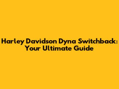 Harley Davidson Dyna Switchback: Your Ultimate Guide