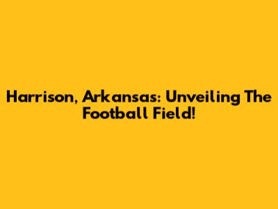 Harrison, Arkansas: Unveiling The Football Field!