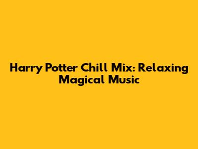 Harry Potter Chill Mix: Relaxing Magical Music