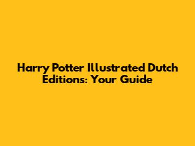 Harry Potter Illustrated Dutch Editions: Your Guide