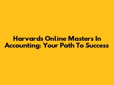 Harvard's Online Master's In Accounting: Your Path To Success