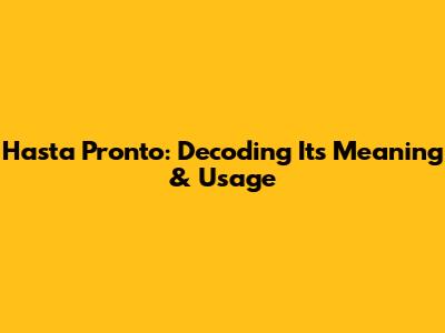 Hasta Pronto: Decoding Its Meaning & Usage