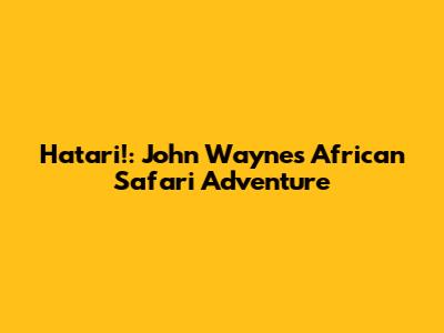 Hatari!: John Wayne's African Safari Adventure