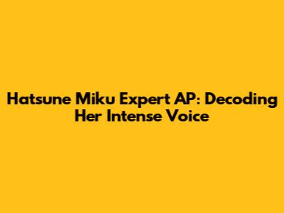 Hatsune Miku Expert AP: Decoding Her Intense Voice