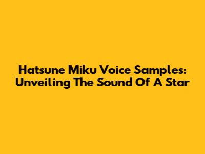 Hatsune Miku Voice Samples: Unveiling The Sound Of A Star
