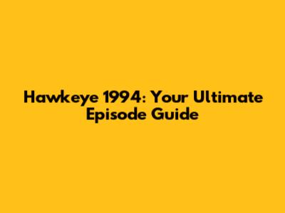 Hawkeye 1994: Your Ultimate Episode Guide