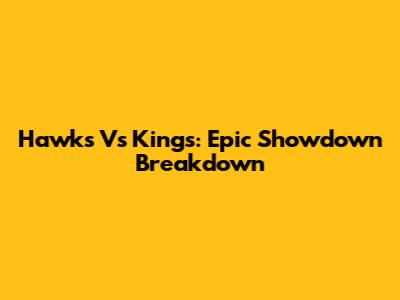 Hawks Vs Kings: Epic Showdown Breakdown