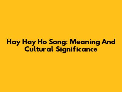 Hay Hay Ho Song: Meaning And Cultural Significance