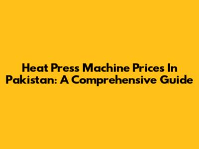 Heat Press Machine Prices In Pakistan: A Comprehensive Guide
